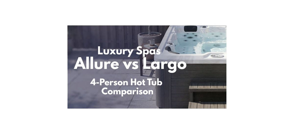 Luxury Spas Allure vs Largo 4-person hot tub comparison blog banner