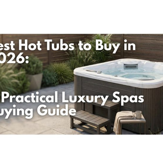 Best Hot Tubs to Buy in 2026: A Practical Luxury Spas Buying Guide