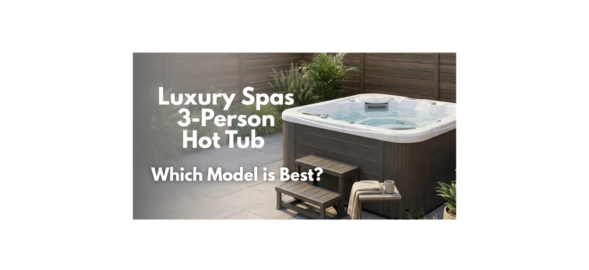 Luxury-Spas-3-person-hot-tubs:-Which-Premium-3-Person-Hot-Tub-Should -you-Buy?