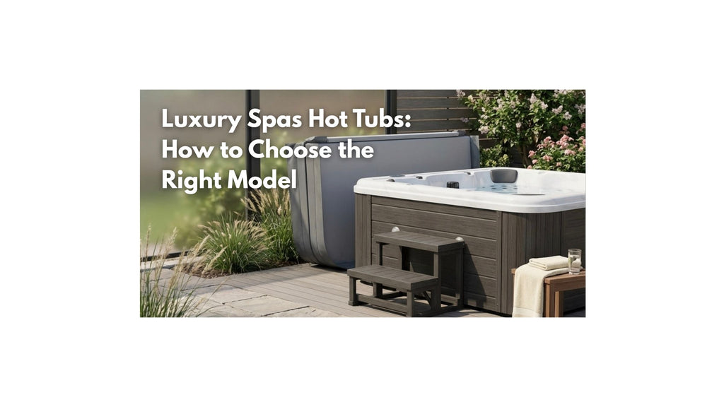 Luxury Spas Hot Tubs: How to Choose the Right Model