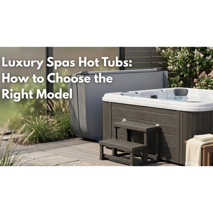 Luxury Spas Hot Tubs: How to Choose the Right Model